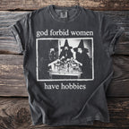 Dark grey t-shirt with black and white graphic "god forbid women have hobbies".