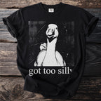 Black t-shirt with a distressed black and white graphic of a goose and text that reads "got too silly".