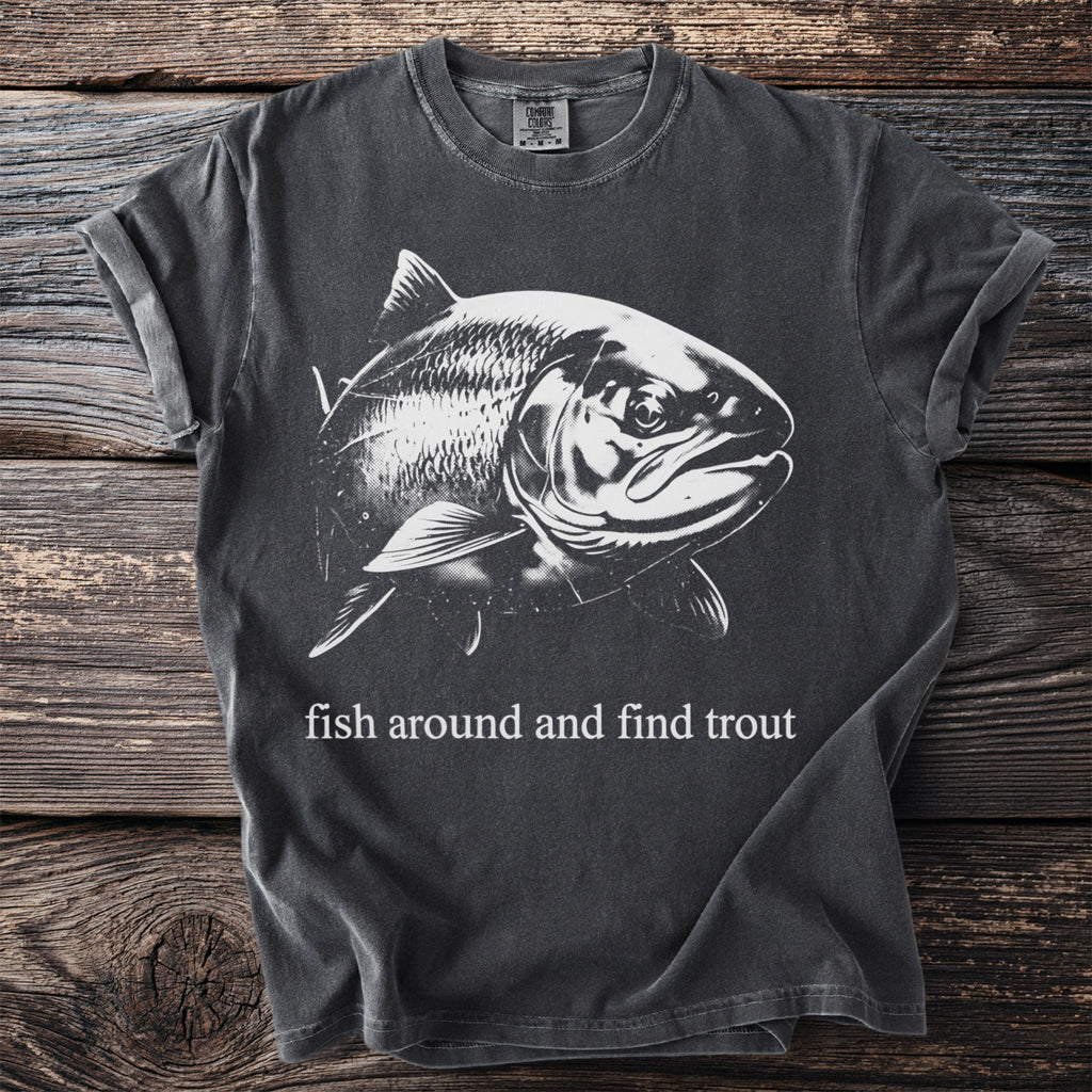 Dark t-shirt with white graphic of a trout and text "fish around and find trout"