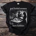 Black t-shirt with "god forbid women have hobbies" and image of three women.